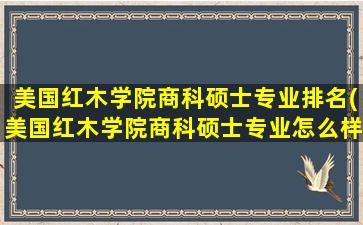 美国红木学院商科硕士专业排名(美国红木学院商科硕士专业怎么样)