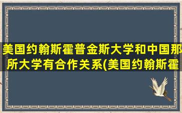 美国约翰斯霍普金斯大学和中国那所大学有合作关系(美国约翰斯霍普金斯大学商学院)