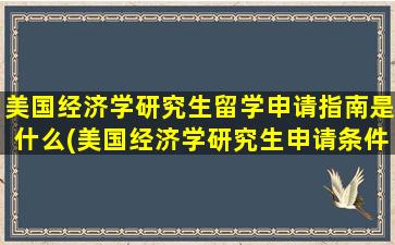 美国经济学研究生留学申请指南是什么(美国经济学研究生申请条件)