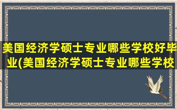 美国经济学硕士专业哪些学校好毕业(美国经济学硕士专业哪些学校好就业)