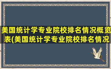 美国统计学专业院校排名情况概览表(美国统计学专业院校排名情况概览最新)