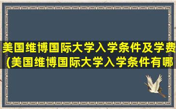 美国维博国际大学入学条件及学费(美国维博国际大学入学条件有哪些)