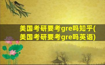 美国考研要考gre吗知乎(美国考研要考gre吗英语)