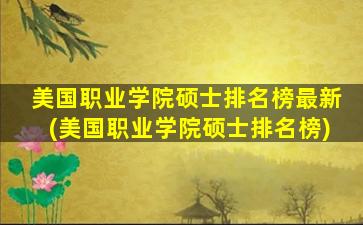 美国职业学院硕士排名榜最新(美国职业学院硕士排名榜)