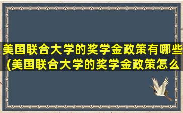 美国联合大学的奖学金政策有哪些(美国联合大学的奖学金政策怎么样)