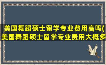 美国舞蹈硕士留学专业费用高吗(美国舞蹈硕士留学专业费用大概多少)