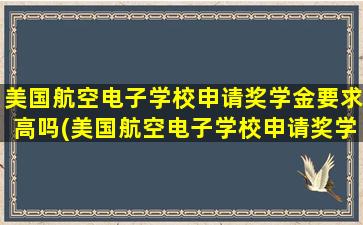 美国航空电子学校申请奖学金要求高吗(美国航空电子学校申请奖学金要求多少)