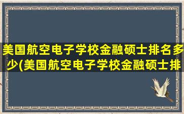 美国航空电子学校金融硕士排名多少(美国航空电子学校金融硕士排名)