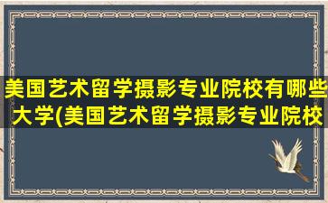 美国艺术留学摄影专业院校有哪些大学(美国艺术留学摄影专业院校有哪些专业)