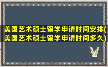 美国艺术硕士留学申请时间安排(美国艺术硕士留学申请时间多久)