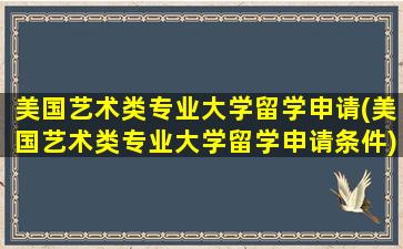 美国艺术类专业大学留学申请(美国艺术类专业大学留学申请条件)