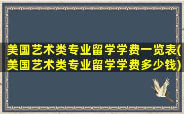 美国艺术类专业留学学费一览表(美国艺术类专业留学学费多少钱)