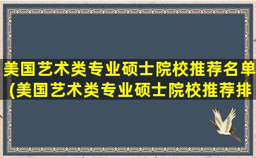 美国艺术类专业硕士院校推荐名单(美国艺术类专业硕士院校推荐排名)