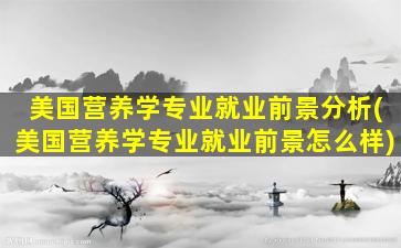 美国营养学专业就业前景分析(美国营养学专业就业前景怎么样)