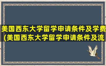 美国西东大学留学申请条件及学费(美国西东大学留学申请条件及流程)