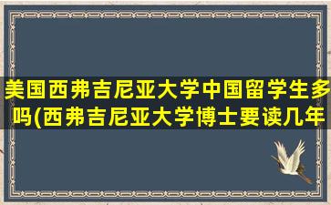 美国西弗吉尼亚大学中国留学生多吗(西弗吉尼亚大学博士要读几年-)