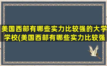 美国西部有哪些实力比较强的大学学校(美国西部有哪些实力比较强的大学)