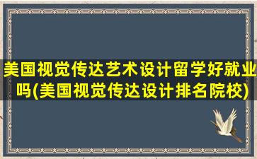 美国视觉传达艺术设计留学好就业吗(美国视觉传达设计排名院校)