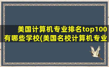 美国计算机专业排名top100有哪些学校(美国名校计算机专业排名)