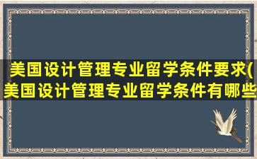 美国设计管理专业留学条件要求(美国设计管理专业留学条件有哪些)