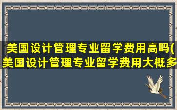 美国设计管理专业留学费用高吗(美国设计管理专业留学费用大概多少)