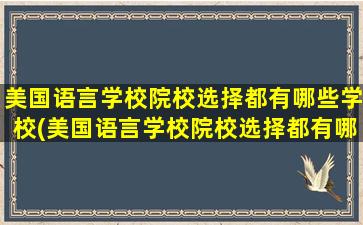 美国语言学校院校选择都有哪些学校(美国语言学校院校选择都有哪些方法)