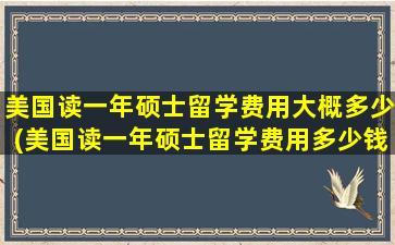 美国读一年硕士留学费用大概多少(美国读一年硕士留学费用多少钱)