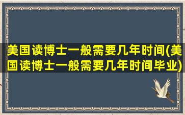 美国读博士一般需要几年时间(美国读博士一般需要几年时间毕业)