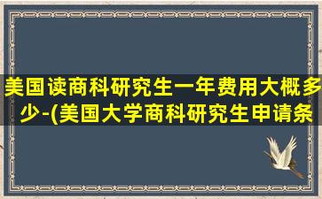 美国读商科研究生一年费用大概多少-(美国大学商科研究生申请条件)