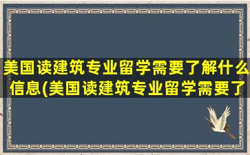 美国读建筑专业留学需要了解什么信息(美国读建筑专业留学需要了解什么内容)