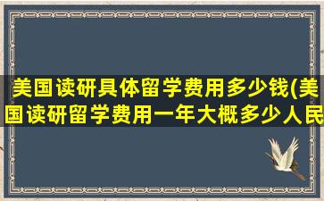 美国读研具体留学费用多少钱(美国读研留学费用一年大概多少人民币)