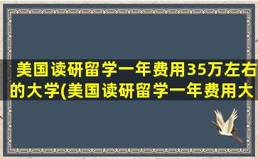 美国读研留学一年费用35万左右的大学(美国读研留学一年费用大概多少)