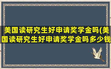 美国读研究生好申请奖学金吗(美国读研究生好申请奖学金吗多少钱)