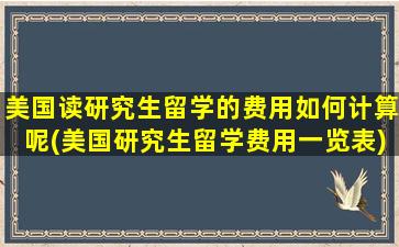 美国读研究生留学的费用如何计算呢(美国研究生留学费用一览表)