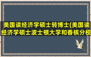 美国读经济学硕士转博士(美国读经济学硕士波士顿大学和香槟分校哪个好)