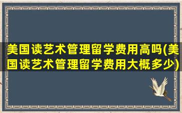 美国读艺术管理留学费用高吗(美国读艺术管理留学费用大概多少)