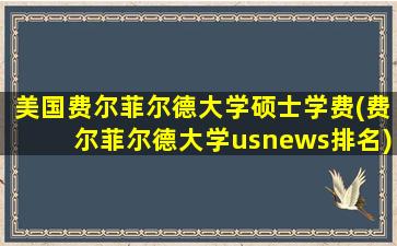 美国费尔菲尔德大学硕士学费(费尔菲尔德大学usnews排名)