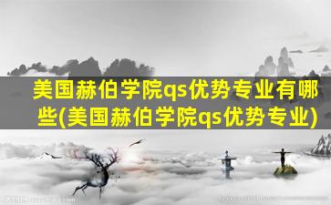 美国赫伯学院qs优势专业有哪些(美国赫伯学院qs优势专业)