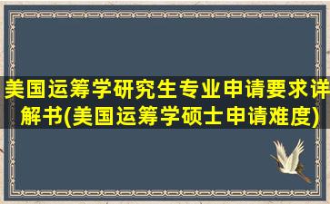 美国运筹学研究生专业申请要求详解书(美国运筹学硕士申请难度)