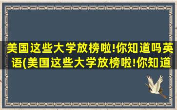 美国这些大学放榜啦!你知道吗英语(美国这些大学放榜啦!你知道吗)