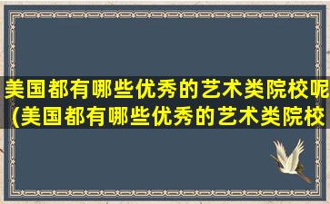 美国都有哪些优秀的艺术类院校呢(美国都有哪些优秀的艺术类院校排名)