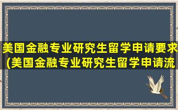 美国金融专业研究生留学申请要求(美国金融专业研究生留学申请流程)