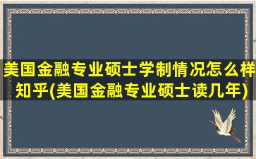 美国金融专业硕士学制情况怎么样知乎(美国金融专业硕士读几年)