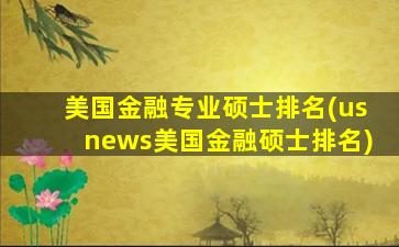 美国金融专业硕士排名(usnews美国金融硕士排名)