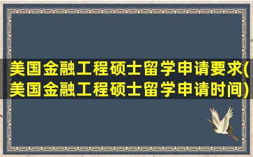 美国金融工程硕士留学申请要求(美国金融工程硕士留学申请时间)