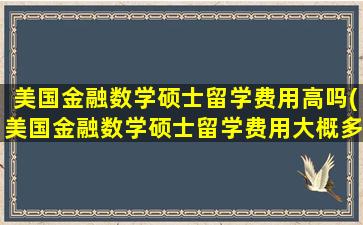 美国金融数学硕士留学费用高吗(美国金融数学硕士留学费用大概多少)