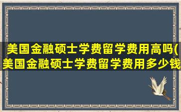 美国金融硕士学费留学费用高吗(美国金融硕士学费留学费用多少钱)