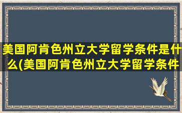 美国阿肯色州立大学留学条件是什么(美国阿肯色州立大学留学条件好吗)