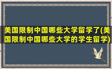 美国限制中国哪些大学留学了(美国限制中国哪些大学的学生留学)