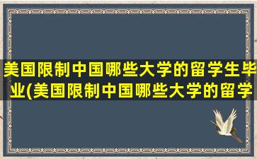 美国限制中国哪些大学的留学生毕业(美国限制中国哪些大学的留学生入学)